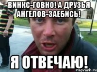 Винкс-говно! А друзья ангелов-заебись! Я отвечаю!