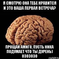 Я смотрю она тебе нравится и это ваша первая встреча? прощай Амиго, пусть Ника подумает что ты дурень) Озозозо