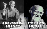 Не тот мужик,что баб ипал.. А тот кто бэху содержал...