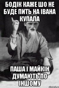 Бодік каже шо не буде пить на Івана Купала Паша і Майкін думають по іншому