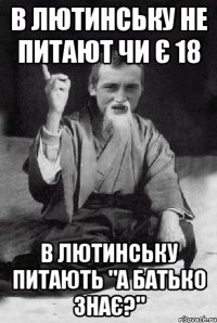 В лютинську не питают чи є 18 В лютинську питають "А батько знає?"