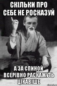 скільки про себе не росказуй а за спиной всерівно раскажуть цікавіше