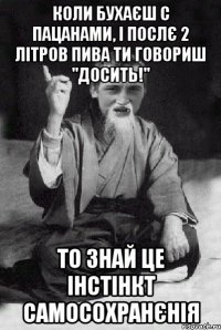 Коли бухаєш с пацанами, і послє 2 літров пива ти говориш "Досить!" То знай Це інстінкт самосохранєнія