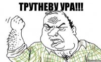 Трутневу Ура!!!