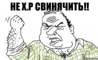 Не х.р свинячить!!