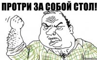 Протри за собой стол!