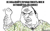 Не забывайте почаще писать мне и оставайтесь на связе!!