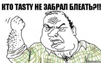 Кто Tasty не забрал блеать?!!