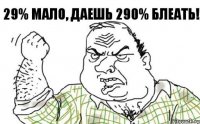 29% мало, даешь 290% блеать!