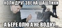 Коли друг зве на шашлики а бере Олю а не водку...