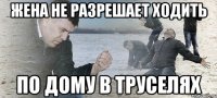 жена не разрешает ходить по дому в труселях