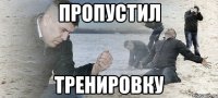 Пропустил тренировку