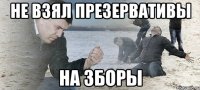 Не взял презервативы На зборы