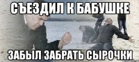 Съездил к бабушке забыл забрать сырочки