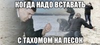 Когда надо вставать с тахомом на песок