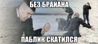 без брайана паблик скатился