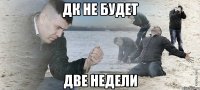 Дк не будет Две недели