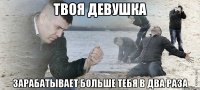 Твоя девушка зарабатывает больше тебя в два раза