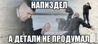 НАПИЗДЕЛ А ДЕТАЛИ НЕ ПРОДУМАЛ