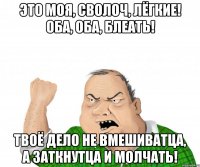 Это моя, сволоч, лёгкие! Оба, оба, блеать! Твоё дело не вмешиватца, а заткнутца и молчать!