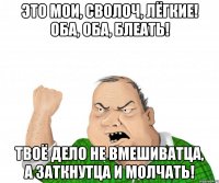 Это мои, сволоч, лёгкие! Оба, оба, блеать! Твоё дело не вмешиватца, а заткнутца и молчать!