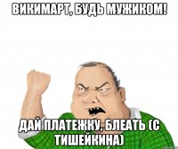 ВИКИМАРТ, будь мужиком! Дай платежку, БЛЕАТЬ (с Тишейкина)