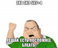 2x2 3x3 5x5+4 решай, есть посложнее, блеать!