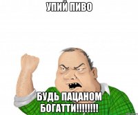 упий пиво будь пацаном богатти!!!!!!!!