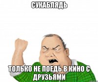 СУКАБЛЯДЬ Только не поедь в кино с друзьями