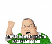  Сейчас кому то кису то надеру,блеать!!!