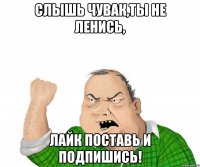 Слышь чувак,ты не ленись, лайк поставь и подпишись!
