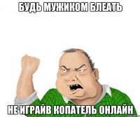 будь мужиком блеать не играйв копатель онлайн