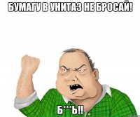 Бумагу в унитаз не бросай! Б***Ь!!