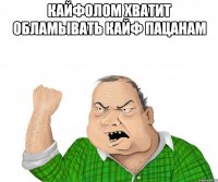 Кайфолом хватит обламывать кайф пацанам 