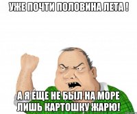 Уже почти половина лета ! А я еще не был на море лишь картошку жарю!