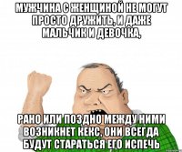 мужчина с женщиной не могут просто дружить, и даже мальчик и девочка, Рано или поздно между ними возникнет кекс, они всегда будут стараться его испечь