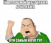 Ёйөптпәшмәйт ҚАЗАҚТАРҒА арналғанға күн сайын кіріп тұр