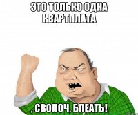 Это только одна квартплата , сволоч, блеать!