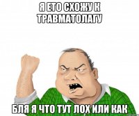 Я ето схожу к травматолагу Бля я что тут лох или как