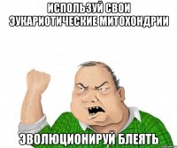 Используй свои эукариотические митохондрии ЭВОЛЮЦИОНИРУЙ блеять