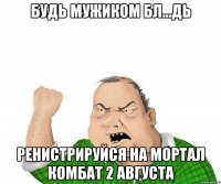 Будь мужиком бл...дь Ренистрируйся на Мортал комбат 2 августа