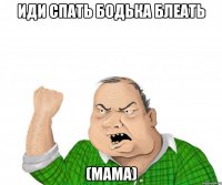 ИДИ СПАТЬ БОДЬКА БЛЕАТЬ (мама)