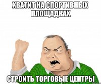 ХВАТИТ НА СПОРТИВНЫХ ПЛОЩАДКАХ СТРОИТЬ ТОРГОВЫЕ ЦЕНТРЫ
