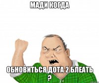 мади когда обновиться дота 2 блеать ?