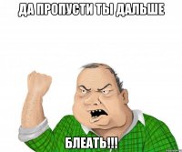 Да пропусти ты дальше Блеать!!!