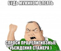 Будь мужиком блеять спроси про религиозные убеждения стажера )