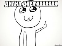 диана дура хахахах 