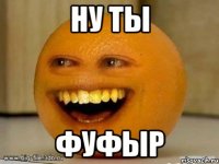 Ну ты ФУФЫР