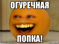 Огуречная ПОПКА!