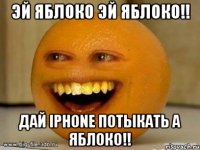 Эй яблоко эй яблоко!! Дай iphone потыкать а яблоко!!